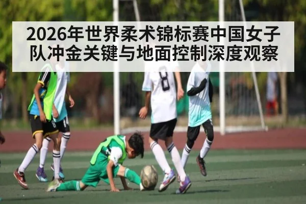 2026年世界柔术锦标赛中国女子队冲金关键与地面控制深度观察