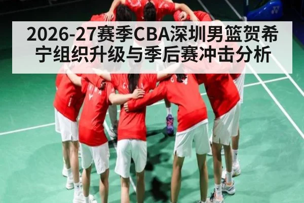 2026-27赛季CBA深圳男篮贺希宁组织升级与季后赛冲击分析